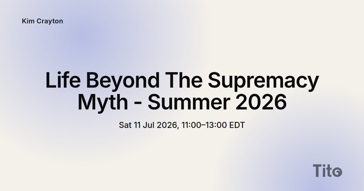 Life Beyond The Supremacy Myth - Summer 2026